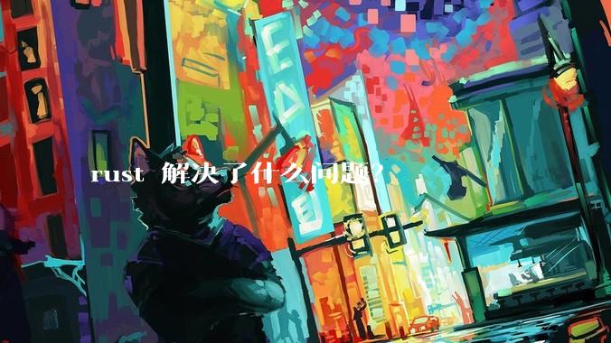 rust 解决了什么问题？